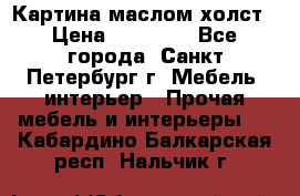 Картина маслом холст › Цена ­ 35 000 - Все города, Санкт-Петербург г. Мебель, интерьер » Прочая мебель и интерьеры   . Кабардино-Балкарская респ.,Нальчик г.